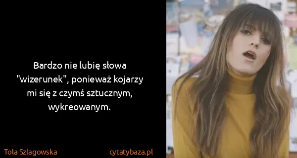 Tola Szlagowska: Bardzo nie lubię słowa "wizerunek", ponieważ kojarzy mi...
