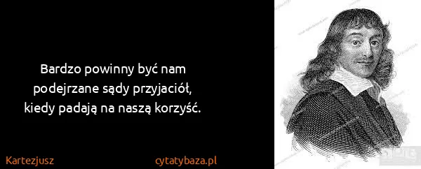 Kartezjusz: Bardzo powinny być nam podejrzane sądy przyjaciół, kiedy...