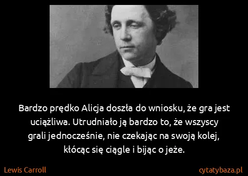Lewis Carroll: Bardzo prędko Alicja doszła do wniosku, że gra jest...