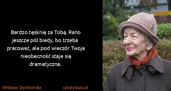 Wisława Szymborska: Bardzo tęsknię za Tobą. Rano jeszcze pół biedy, bo...