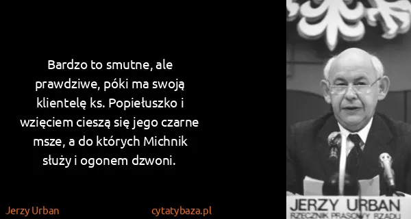 Jerzy Urban: Bardzo to smutne, ale prawdziwe, póki ma swoją klientelę...