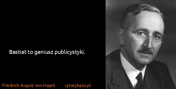 Friedrich August von Hayek: Bastiat to geniusz publicystyki.