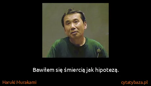 Haruki Murakami: Bawiłem się śmiercią jak hipotezą.