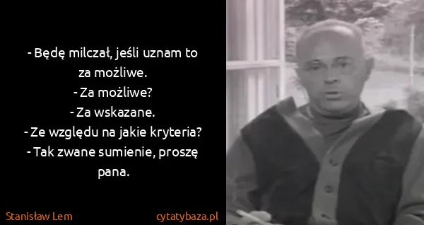 Stanisław Lem: - Będę milczał, jeśli uznam to za możliwe.
- Za...