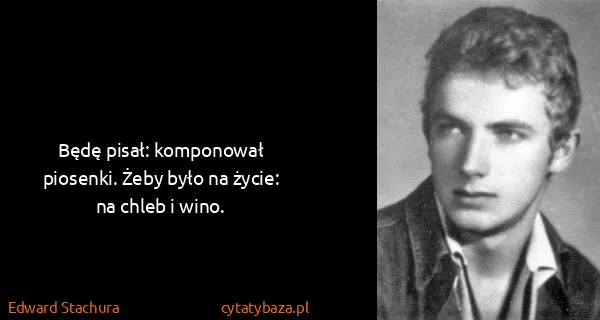 Edward Stachura: Będę pisał: komponował piosenki. Żeby było na życie: na...