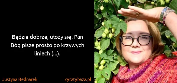 Justyna Bednarek: Będzie dobrze, ułoży się. Pan Bóg pisze prosto po...