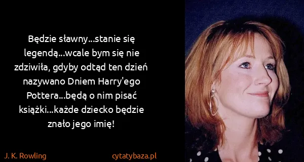 J. K. Rowling: Będzie sławny...stanie się legendą...wcale bym się nie...