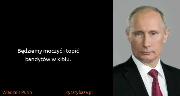 Władimir Putin: Będziemy moczyć i topić bandytów w kiblu.