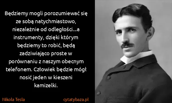 Nikola Tesla: Będziemy mogli porozumiewać się ze sobą natychmiastowo,...
