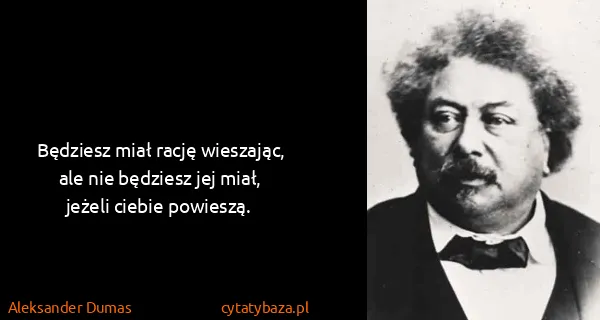 Aleksander Dumas: Będziesz miał rację wieszając, ale nie będziesz jej...