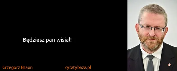 Grzegorz Braun: Będziesz pan wisiał!