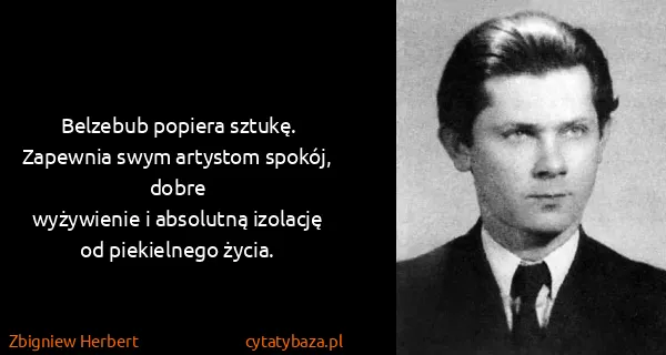 Zbigniew Herbert: Belzebub popiera sztukę. Zapewnia swym artystom spokój,...