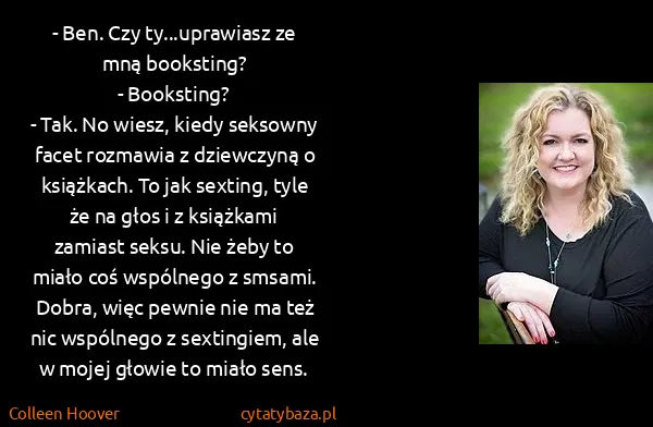 Colleen Hoover: - Ben. Czy ty...uprawiasz ze mną booksting?
-...