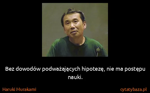 Haruki Murakami: Bez dowodów podważających hipotezę, nie ma postępu nauki.