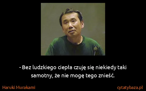 Haruki Murakami: - Bez ludzkiego ciepła czuję się niekiedy taki samotny,...