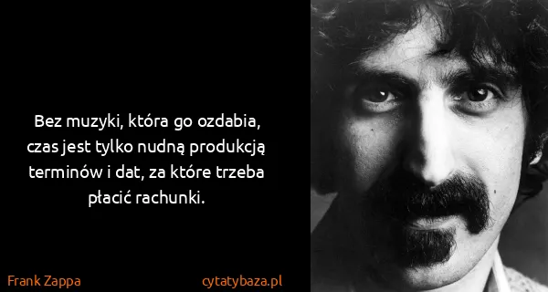 Frank Zappa: Bez muzyki, która go ozdabia, czas jest tylko nudną...