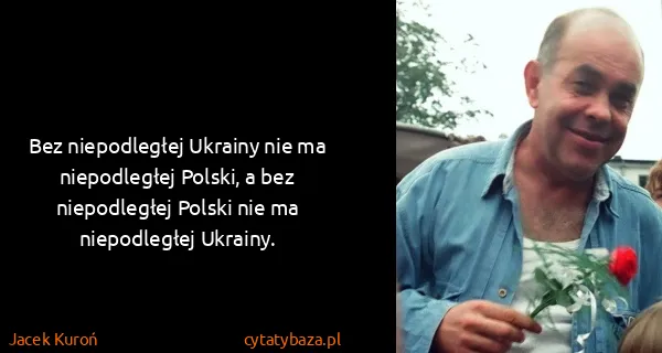 Jacek Kuroń: Bez niepodległej Ukrainy nie ma niepodległej Polski, a...