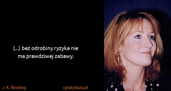 J. K. Rowling: (...) bez odrobiny ryzyka nie ma prawdziwej zabawy.