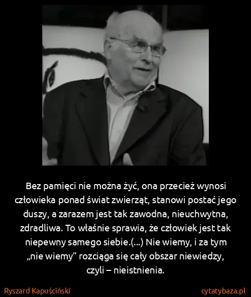 Ryszard Kapuściński: Bez pamięci nie można żyć, ona przecież wynosi człowieka...