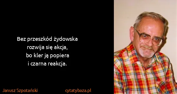 Janusz Szpotański: Bez przeszkód żydowska
rozwija się akcja,
bo kler ją...