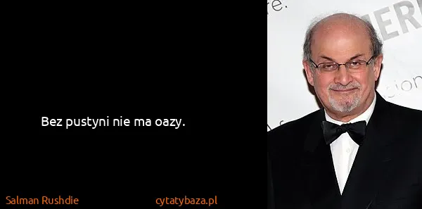 Salman Rushdie: Bez pustyni nie ma oazy.