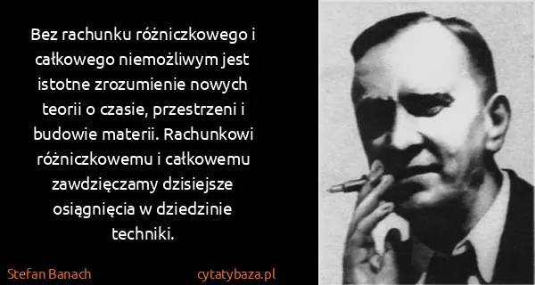Stefan Banach: Bez rachunku różniczkowego i całkowego niemożliwym jest...
