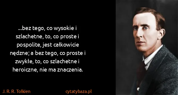 J. R. R. Tolkien: ...bez tego, co wysokie i szlachetne, to, co proste i...