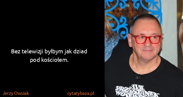 Jerzy Owsiak: Bez telewizji byłbym jak dziad pod kościołem. 