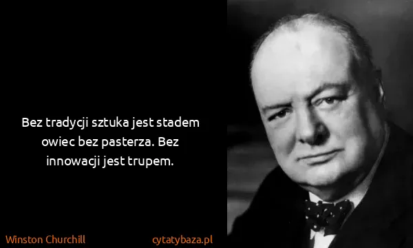 Winston Churchill: Bez tradycji sztuka jest stadem owiec bez pasterza. Bez...