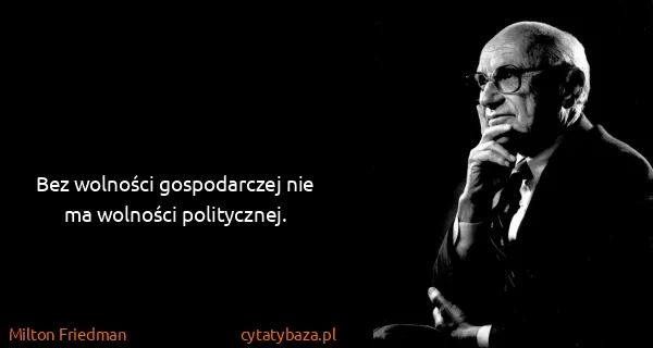 Milton Friedman: Bez wolności gospodarczej nie ma wolności politycznej.