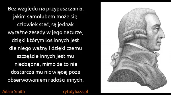Adam Smith: Bez względu na przypuszczania, jakim samolubem może się...