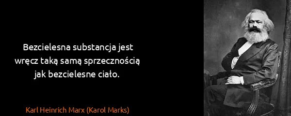 Karl Heinrich Marx (Karol Marks): Bezcielesna substancja jest wręcz taką samą...