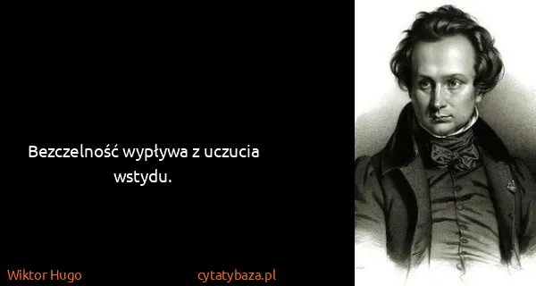 Wiktor Hugo: Bezczelność wypływa z uczucia wstydu.