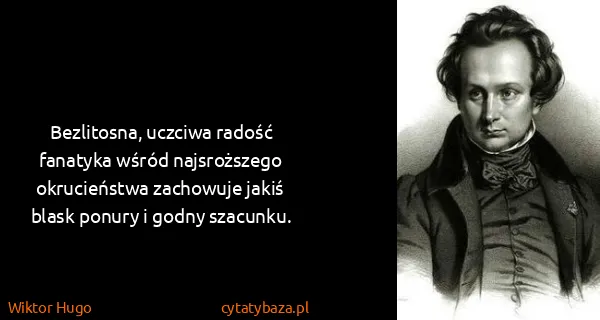 Wiktor Hugo: Bezlitosna, uczciwa radość fanatyka wśród najsroższego...