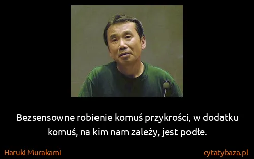 Haruki Murakami: Bezsensowne robienie komuś przykrości, w dodatku komuś,...