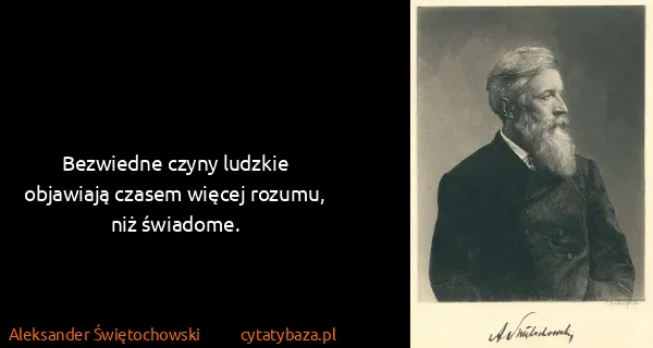 Aleksander Świętochowski: Bezwiedne czyny ludzkie objawiają czasem więcej rozumu,...