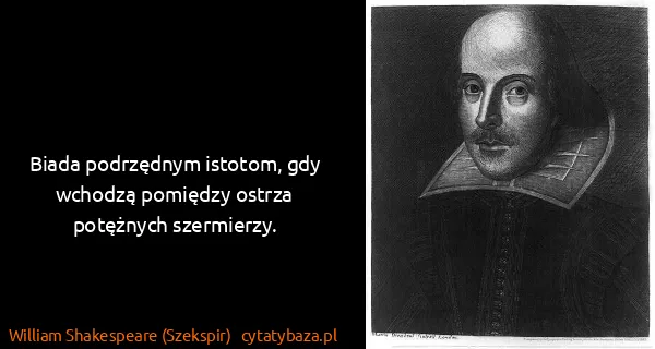 William Shakespeare (Szekspir): Biada podrzędnym istotom, gdy wchodzą pomiędzy ostrza...