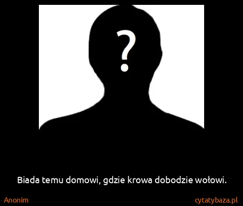 Anonim: Biada temu domowi, gdzie krowa dobodzie wołowi.