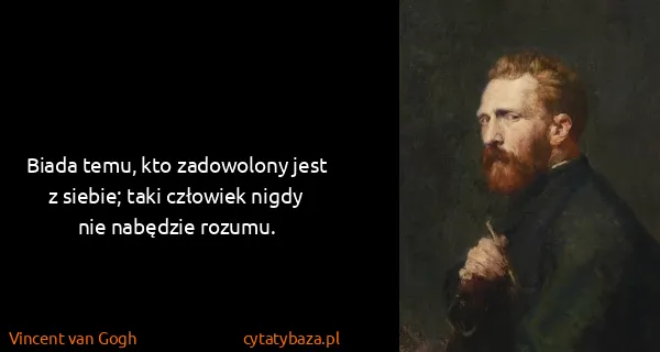 Vincent van Gogh: Biada temu, kto zadowolony jest z siebie; taki człowiek...