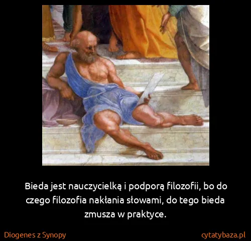 Diogenes z Synopy: Bieda jest nauczycielką i podporą filozofii, bo do czego...