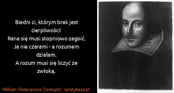 William Shakespeare (Szekspir): Biedni ci, którym brak jest cierpliwości!
Rana się musi...