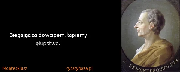 Monteskiusz: Biegając za dowcipem, łapiemy głupstwo.