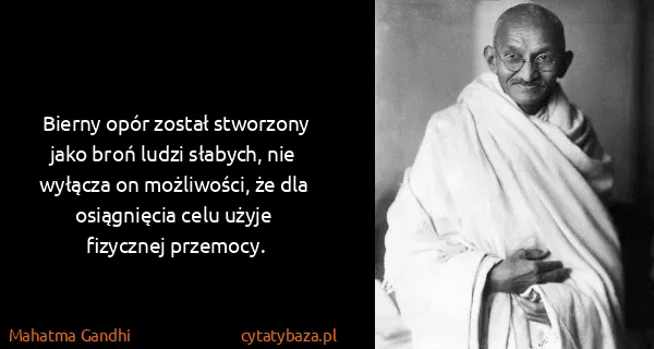 Mahatma Gandhi: Bierny opór został stworzony jako broń ludzi słabych,...