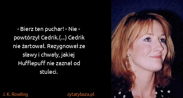 J. K. Rowling: - Bierz ten puchar! - Nie - powtórzył Cedrik.(...)...