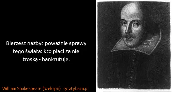 William Shakespeare (Szekspir): Bierzesz nazbyt poważnie sprawy tego świata: kto płaci...
