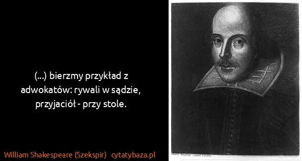 William Shakespeare (Szekspir): (...) bierzmy przykład z adwokatów: rywali w sądzie,...