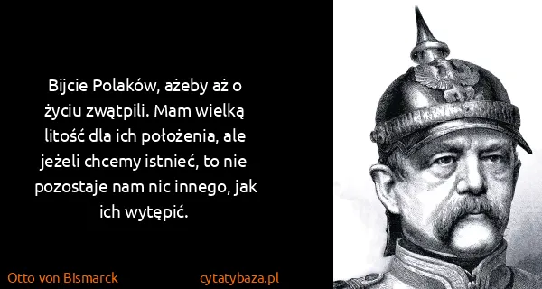 Otto von Bismarck: Bijcie Polaków, ażeby aż o życiu zwątpili. Mam wielką...