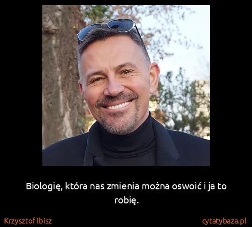 Krzysztof Ibisz: Biologię, która nas zmienia można oswoić i ja to robię.