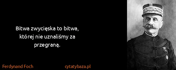 Ferdynand Foch: Bitwa zwycięska to bitwa, której nie uznaliśmy za...