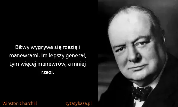 Winston Churchill: Bitwy wygrywa się rzezią i manewrami. Im lepszy generał,...